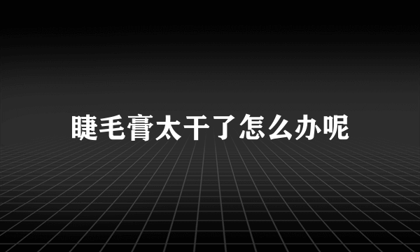 睫毛膏太干了怎么办呢