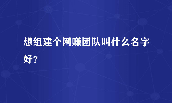 想组建个网赚团队叫什么名字好？