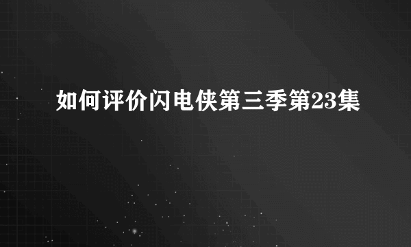 如何评价闪电侠第三季第23集