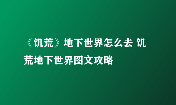 《饥荒》地下世界怎么去 饥荒地下世界图文攻略