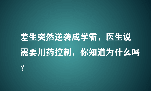 差生突然逆袭成学霸，医生说需要用药控制，你知道为什么吗？