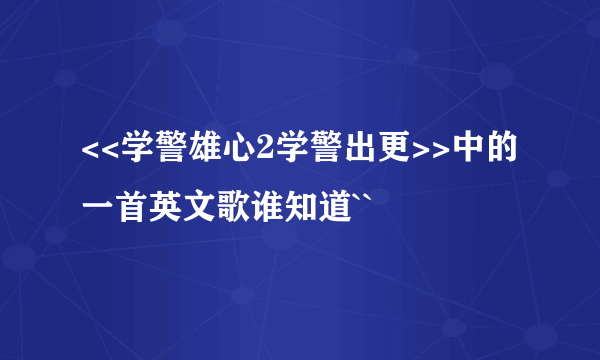 <<学警雄心2学警出更>>中的一首英文歌谁知道``