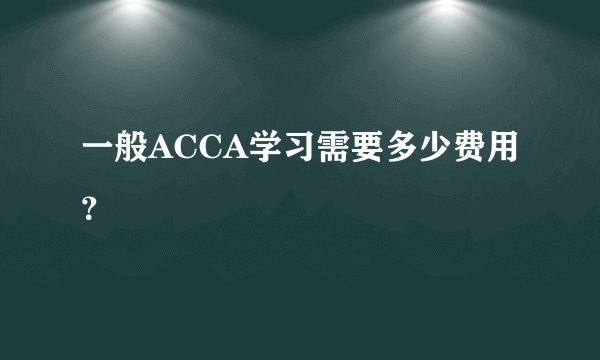 一般ACCA学习需要多少费用？