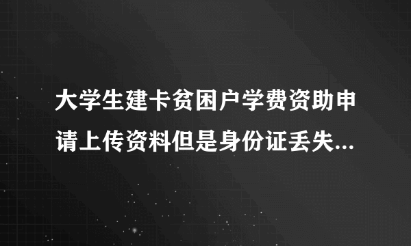 大学生建卡贫困户学费资助申请上传资料但是身份证丢失了怎么办