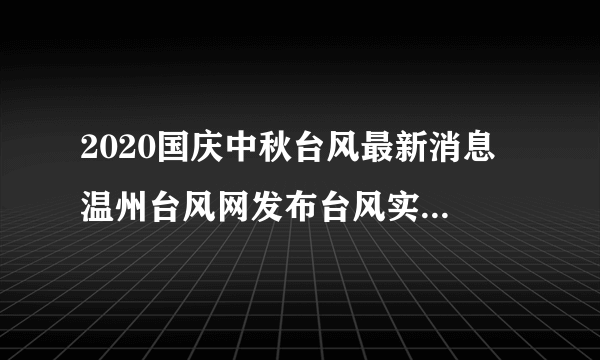 2020国庆中秋台风最新消息 温州台风网发布台风实时路径高清云图