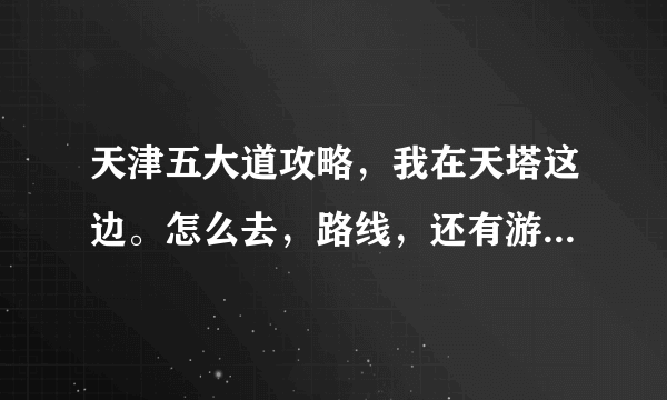 天津五大道攻略，我在天塔这边。怎么去，路线，还有游玩路线求解