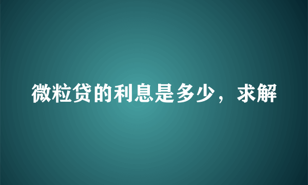 微粒贷的利息是多少，求解