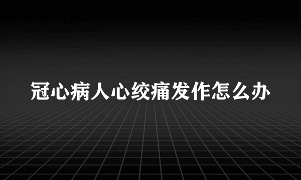 冠心病人心绞痛发作怎么办