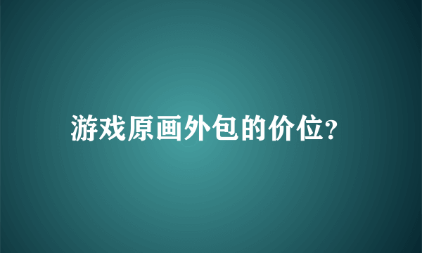 游戏原画外包的价位？