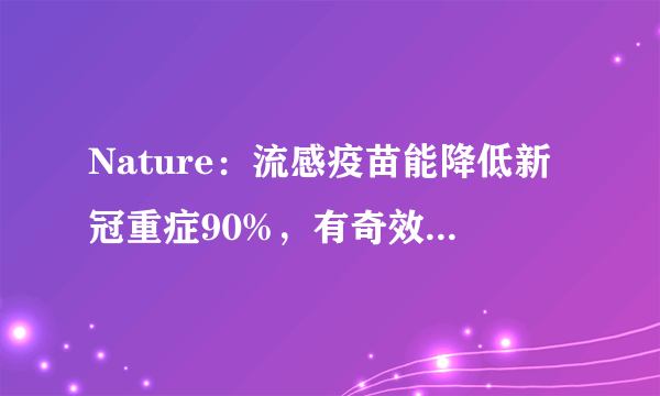 Nature：流感疫苗能降低新冠重症90%，有奇效！这，啥意思？