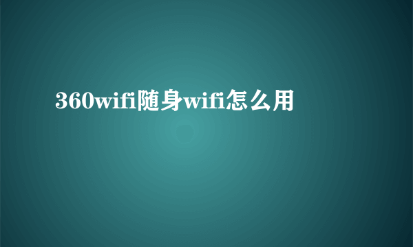 360wifi随身wifi怎么用