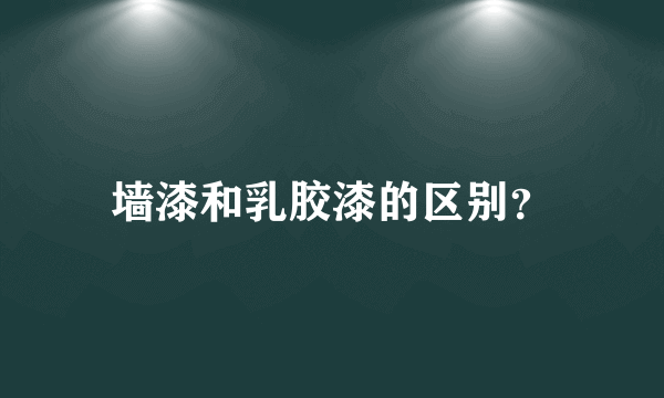 墙漆和乳胶漆的区别？