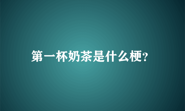 第一杯奶茶是什么梗？