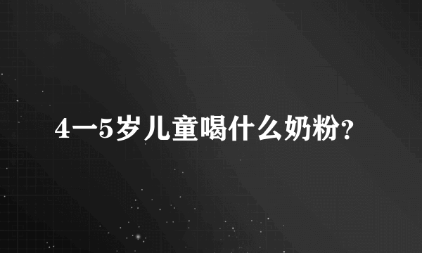 4一5岁儿童喝什么奶粉？