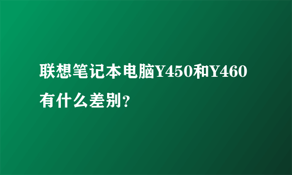 联想笔记本电脑Y450和Y460有什么差别？