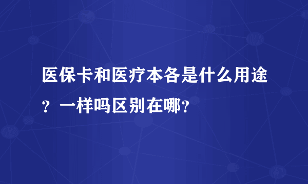 医保卡和医疗本各是什么用途？一样吗区别在哪？