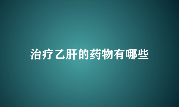 治疗乙肝的药物有哪些