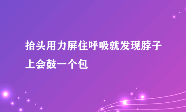 抬头用力屏住呼吸就发现脖子上会鼓一个包