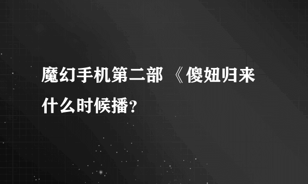 魔幻手机第二部 《傻妞归来什么时候播？