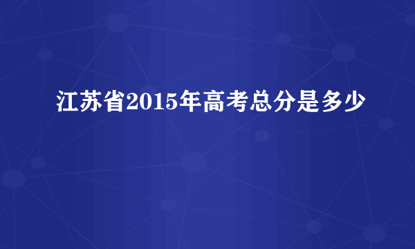 江苏省2015年高考总分是多少