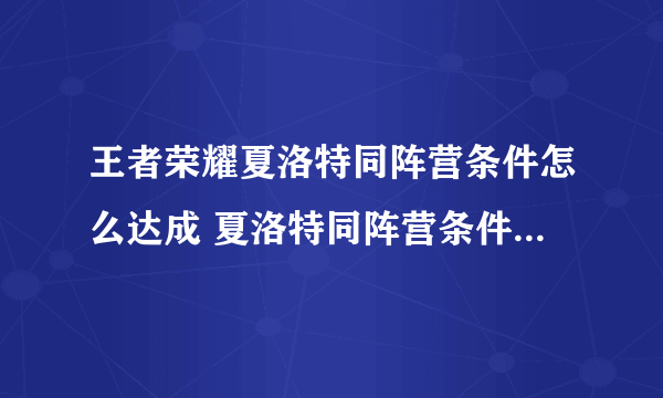 王者荣耀夏洛特同阵营条件怎么达成 夏洛特同阵营条件达成方法