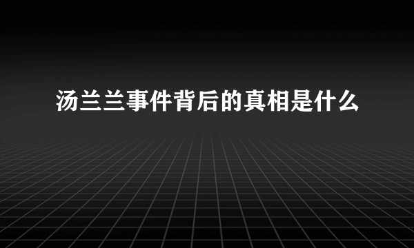 汤兰兰事件背后的真相是什么