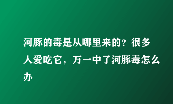 河豚的毒是从哪里来的？很多人爱吃它，万一中了河豚毒怎么办