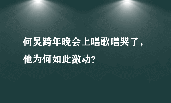 何炅跨年晚会上唱歌唱哭了，他为何如此激动？