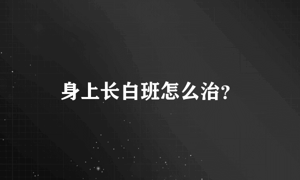 身上长白班怎么治？