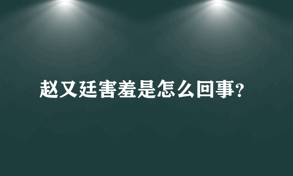 赵又廷害羞是怎么回事？