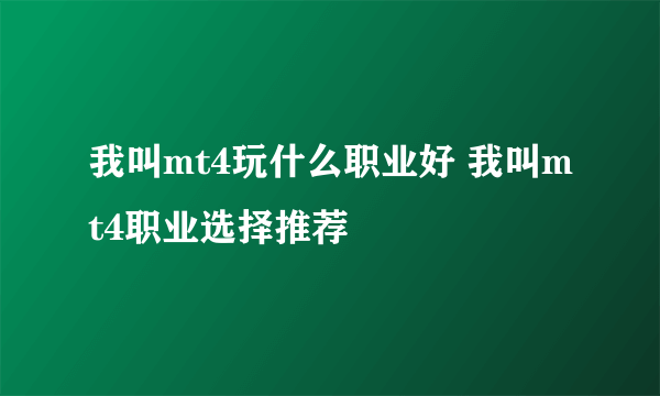 我叫mt4玩什么职业好 我叫mt4职业选择推荐