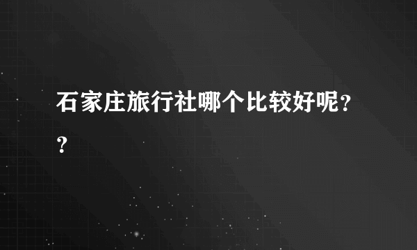 石家庄旅行社哪个比较好呢？？