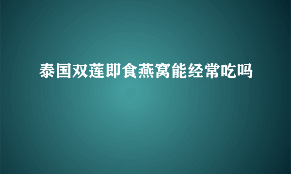 泰国双莲即食燕窝能经常吃吗