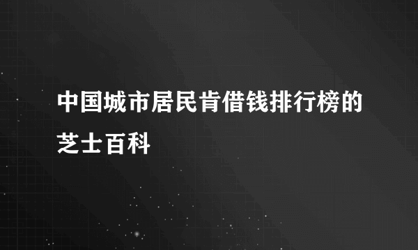 中国城市居民肯借钱排行榜的芝士百科