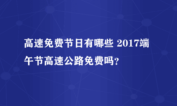 高速免费节日有哪些 2017端午节高速公路免费吗？