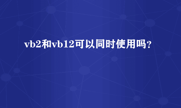 vb2和vb12可以同时使用吗？