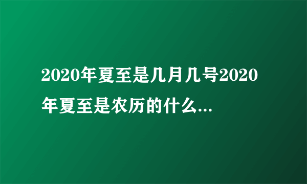 2020年夏至是几月几号2020年夏至是农历的什么时候_飞外网