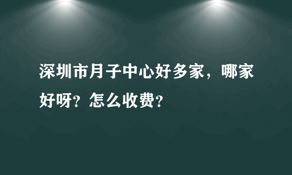 深圳市月子中心好多家，哪家好呀？怎么收费？