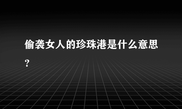 偷袭女人的珍珠港是什么意思？