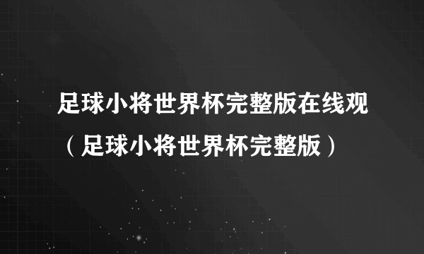 足球小将世界杯完整版在线观（足球小将世界杯完整版）