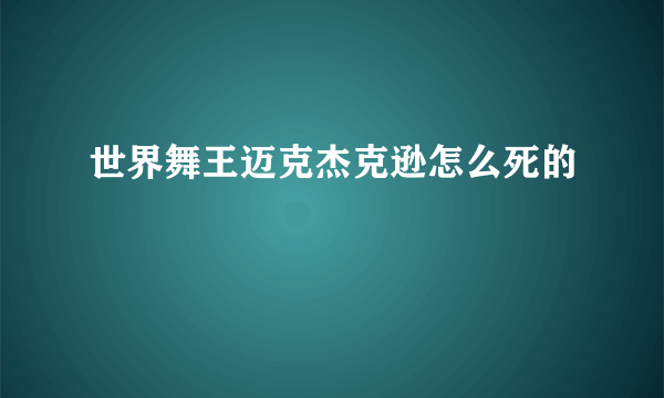 世界舞王迈克杰克逊怎么死的