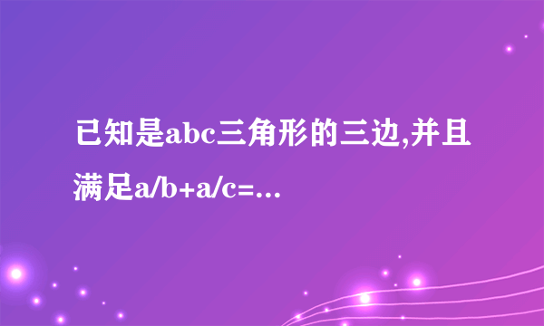 已知是abc三角形的三边,并且满足a/b+a/c=(b+c)/(b+c-a),则此三角形为什么三角形?