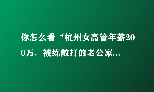 你怎么看“杭州女高管年薪200万。被练散打的老公家暴10年”？