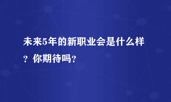 未来5年的新职业会是什么样？你期待吗？