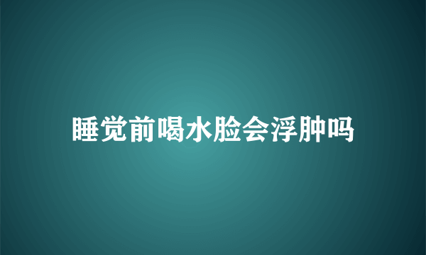 睡觉前喝水脸会浮肿吗