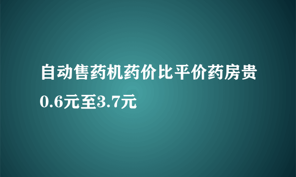 自动售药机药价比平价药房贵0.6元至3.7元