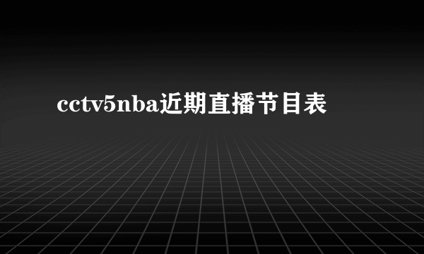 cctv5nba近期直播节目表