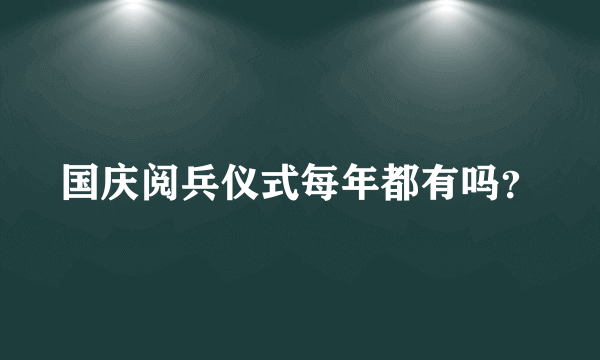 国庆阅兵仪式每年都有吗？