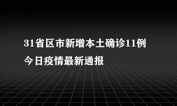 31省区市新增本土确诊11例 今日疫情最新通报