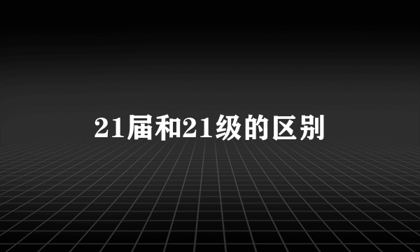 21届和21级的区别